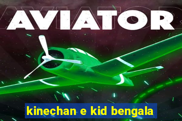 kinechan e kid bengala